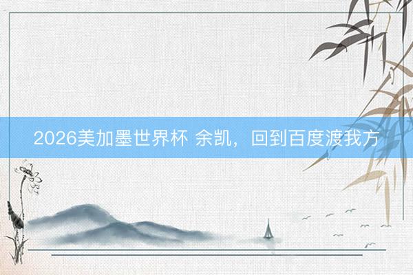 2026美加墨世界杯 余凯，回到百度渡我方