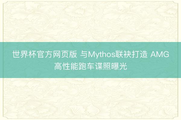 世界杯官方网页版 与Mythos联袂打造 AMG高性能跑车谍照曝光