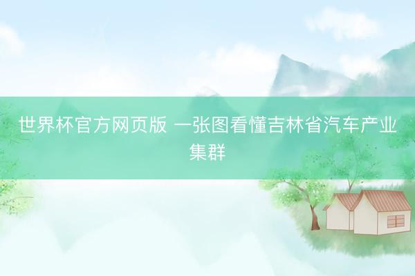 世界杯官方网页版 一张图看懂吉林省汽车产业集群