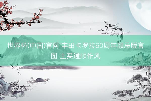 世界杯(中国)官网 丰田卡罗拉60周年顾忌版官图 主买通顺作风