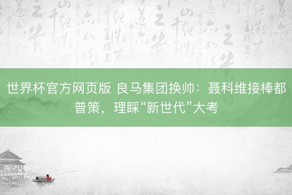 世界杯官方网页版 良马集团换帅：聂科维接棒都普策，理睬“新世代”大考