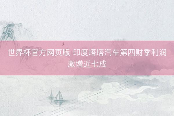 世界杯官方网页版 印度塔塔汽车第四财季利润激增近七成