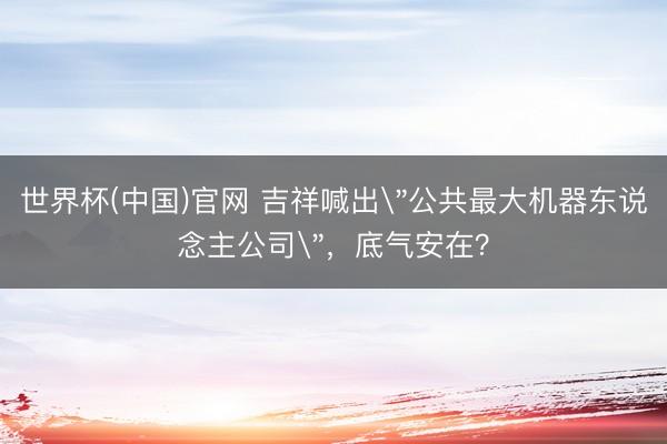 世界杯(中国)官网 吉祥喊出