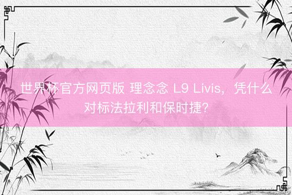 世界杯官方网页版 理念念 L9 Livis，凭什么对标法拉利和保时捷？