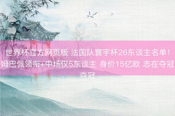世界杯官方网页版 法国队寰宇杯26东谈主名单！姆巴佩领衔+中场仅5东谈主 身价15亿欧 志在夺冠
