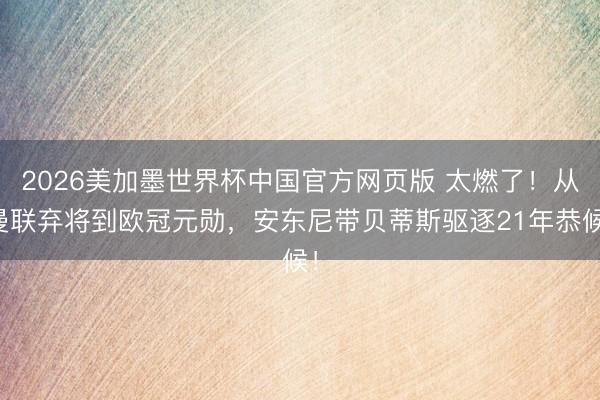 2026美加墨世界杯中国官方网页版 太燃了!从曼联弃将到欧冠元勋,安东尼带贝蒂斯驱逐21年恭候!
