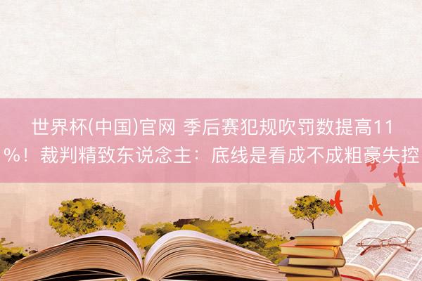 世界杯(中国)官网 季后赛犯规吹罚数提高11%！裁判精致东说念主：底线是看成不成粗豪失控