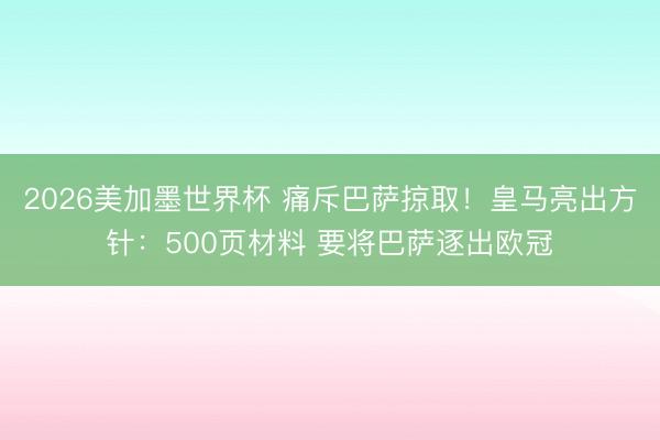 2026美加墨世界杯 痛斥巴萨掠取！皇马亮出方针：500页材料 要将巴萨逐出欧冠