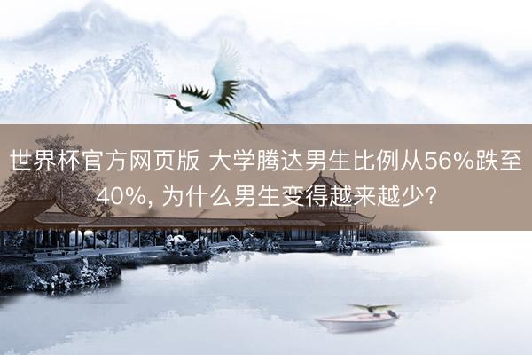 世界杯官方网页版 大学腾达男生比例从56%跌至40%， 为什么男生变得越来越少?