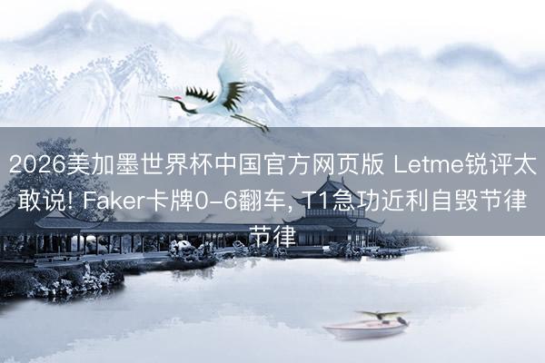 2026美加墨世界杯中国官方网页版 Letme锐评太敢说! Faker卡牌0-6翻车， T1急功近利自毁节律
