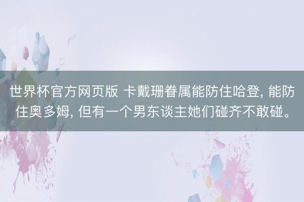 世界杯官方网页版 卡戴珊眷属能防住哈登， 能防住奥多姆， 但有一个男东谈主她们碰齐不敢碰。
