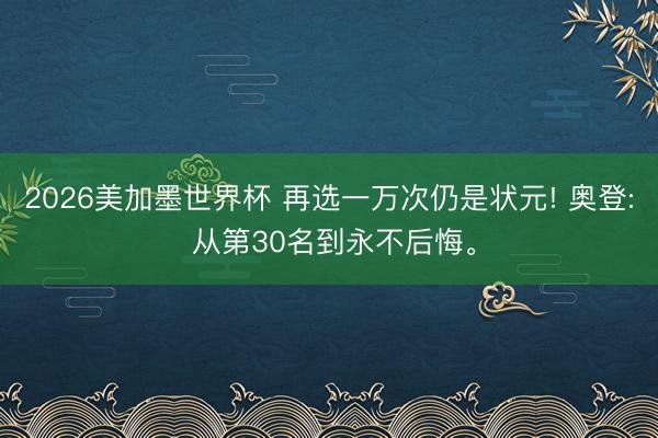 2026美加墨世界杯 再选一万次仍是状元! 奥登: 从第30名到永不后悔。
