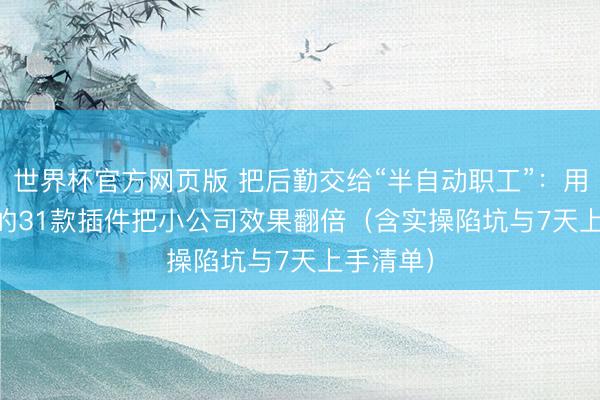 世界杯官方网页版 把后勤交给“半自动职工”：用Claude的31款插件把小公司效果翻倍（含实操陷坑与7天上手清单）