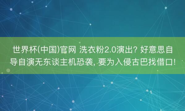 世界杯(中国)官网 洗衣粉2.0演出? 好意思自导自演无东谈主机恐袭， 要为入侵古巴找借口!