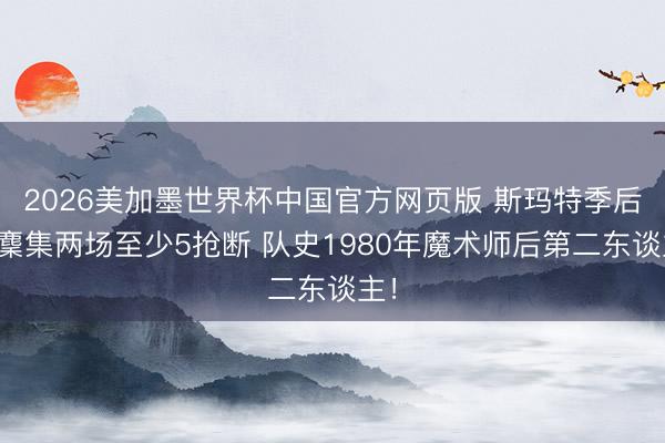 2026美加墨世界杯中国官方网页版 斯玛特季后赛麇集两场至少5抢断 队史1980年魔术师后第二东谈主！