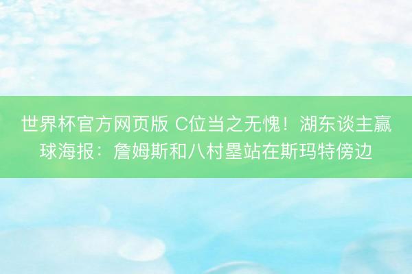世界杯官方网页版 C位当之无愧！湖东谈主赢球海报：詹姆斯和八村塁站在斯玛特傍边