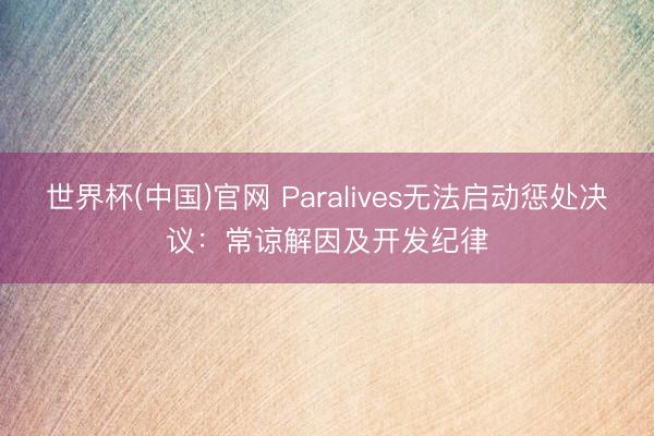 世界杯(中国)官网 Paralives无法启动惩处决议：常谅解因及开发纪律
