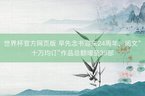 世界杯官方网页版 早先念书迎来24周年，阅文“十万均订”作品总额增至35部