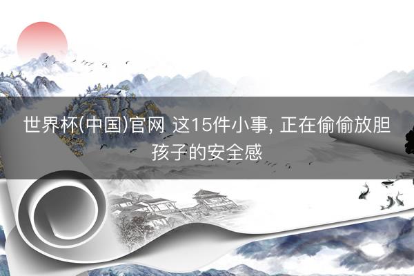 世界杯(中国)官网 这15件小事，<a href=