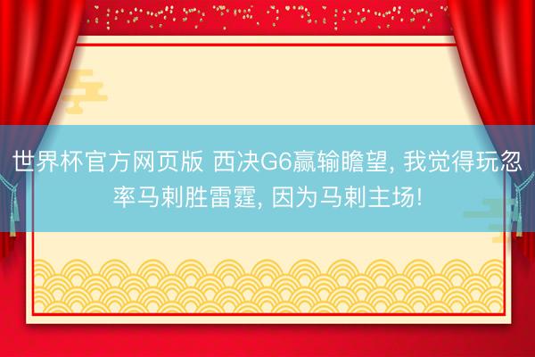 世界杯官方网页版 西决G6赢输瞻望， 我觉得玩忽率马剌胜雷霆， 因为马剌主场!