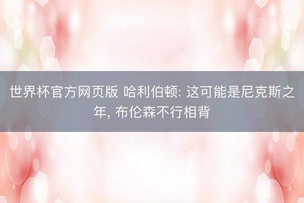 世界杯官方网页版 哈利伯顿: 这可能是尼克斯之年， 布伦森不行相背