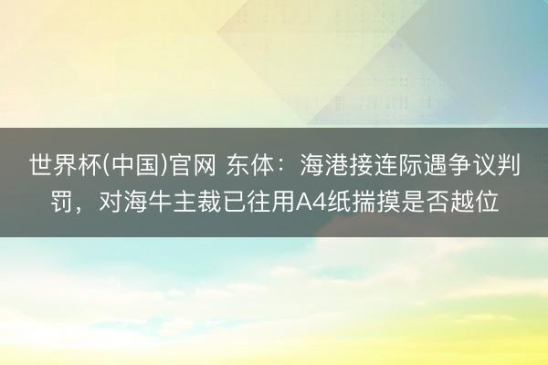 世界杯(中国)官网 东体：海港接连际遇争议判罚，对海牛主裁已往用A4纸揣摸是否越位