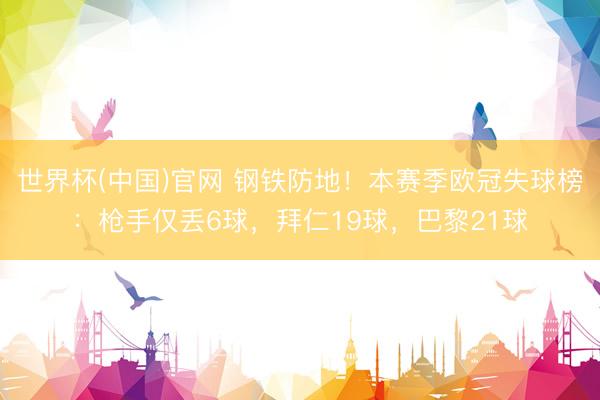 世界杯(中国)官网 钢铁防地！本赛季欧冠失球榜：枪手仅丢6球，拜仁19球，<a href=