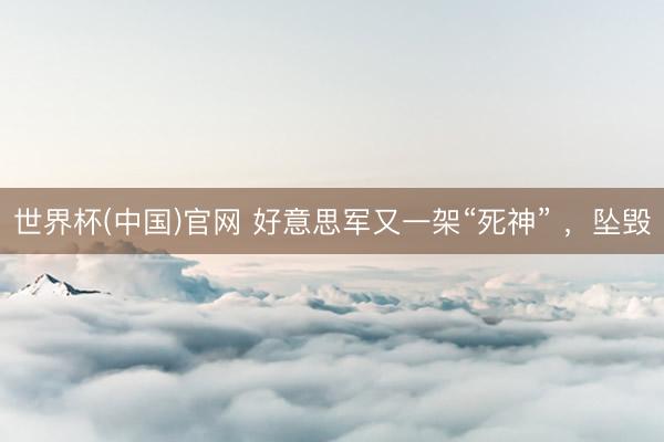 世界杯(中国)官网 好意思军又一架“死神” ,坠毁
