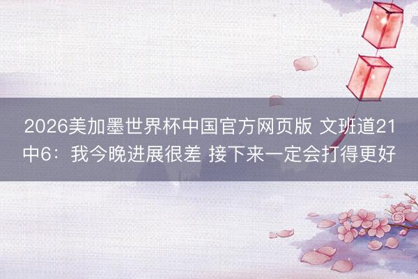2026美加墨世界杯中国官方网页版 文班道21中6：我今晚进展很差 接下来一定会打得更好