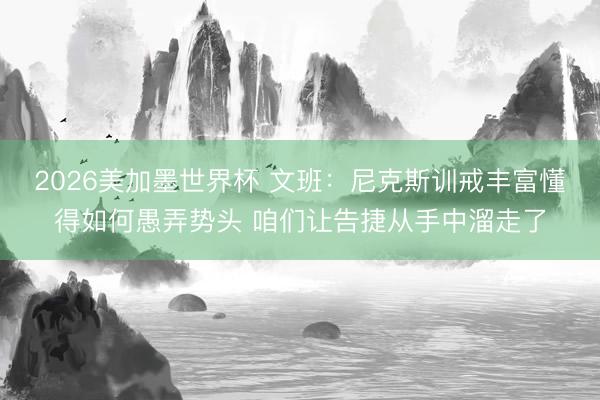 2026美加墨世界杯 文班：尼克斯训戒丰富懂得如何愚弄势头 咱们让告捷从手中溜走了