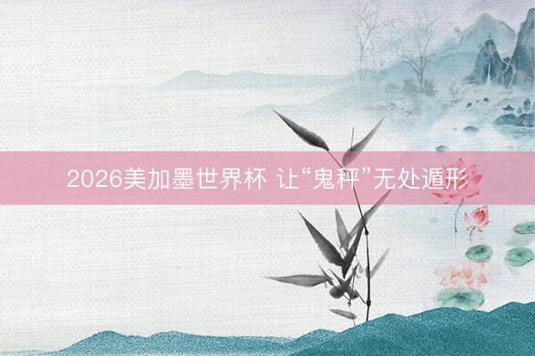 2026美加墨世界杯 让“鬼秤”无处遁形
