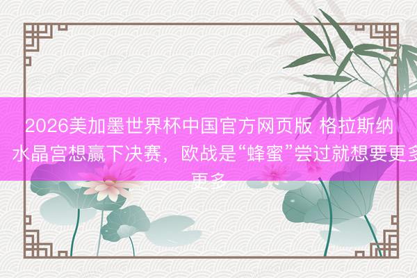 2026美加墨世界杯中国官方网页版 格拉斯纳：水晶宫想赢下决