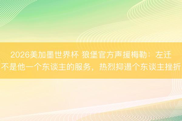 2026美加墨世界杯 狼堡官方声援梅勒：左迁不是他一个东谈主