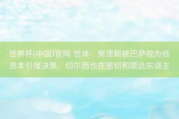 世界杯(中国)官网 世体:努涅斯被巴萨视为低资本引援决策,切尔西也在密切和顺此东谈主