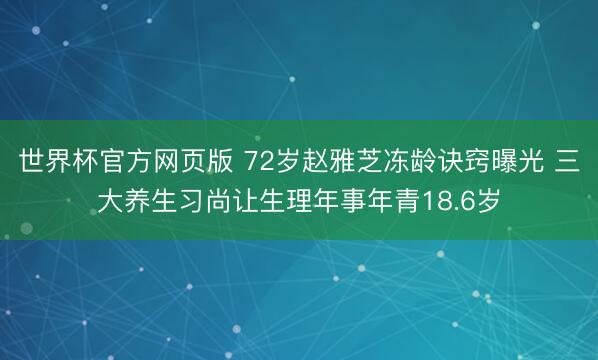 世界杯官方网页版 72岁赵雅芝冻龄诀窍曝光 三大养生习尚让生理年事年青18.6岁