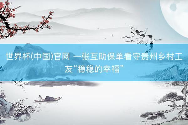 世界杯(中国)官网 一张互助保单看守贵州乡村工友“稳稳的幸福”