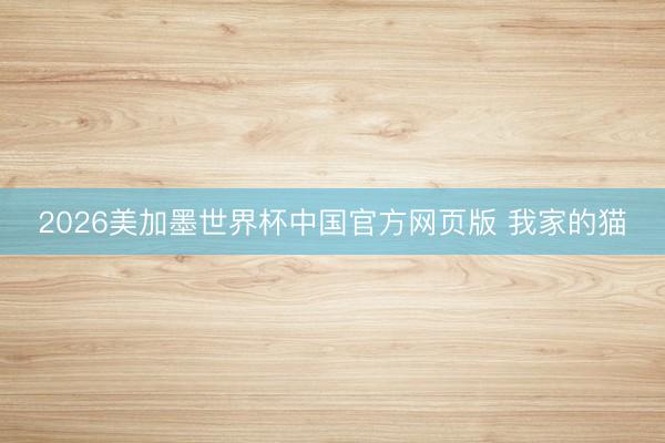 2026美加墨世界杯中国官方网页版 我家的猫