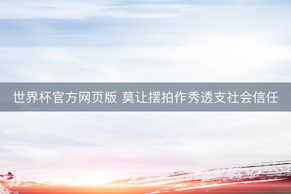 世界杯官方网页版 莫让摆拍作秀透支社会信任