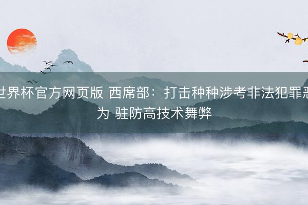 世界杯官方网页版 西席部：打击种种涉考非法犯罪恶为 驻防高技术舞弊