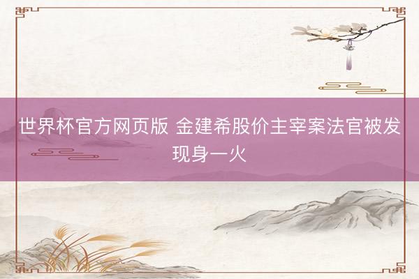 世界杯官方网页版 金建希股价主宰案法官被发现身一火