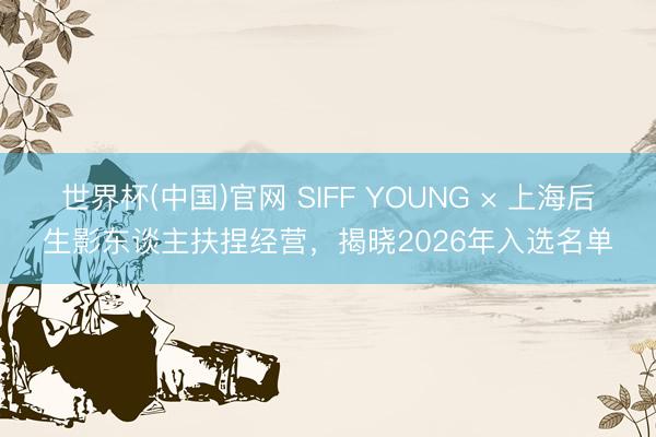 世界杯(中国)官网 SIFF YOUNG × 上海后生影东谈主扶捏经营，揭晓2026年入选名单