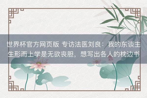 世界杯官方网页版 专访法医刘良：我的东谈主生形而上学是无欲丧胆，想写出各人的枕边书