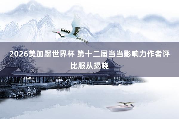 2026美加墨世界杯 第十二届当当影响力作者评比服从揭晓