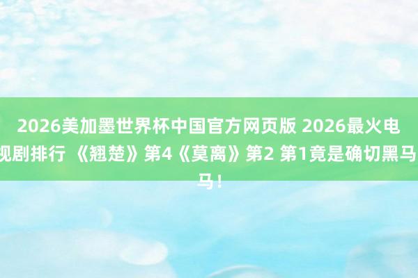 2026美加墨世界杯中国官方网页版 2026最火电视剧排行 《翘楚》第4《莫离》第2 第1竟是确切黑马！
