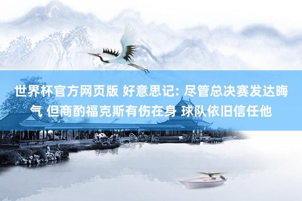 世界杯官方网页版 好意思记: 尽管总决赛发达晦气 但商酌福克斯有伤在身 球队依旧信任他