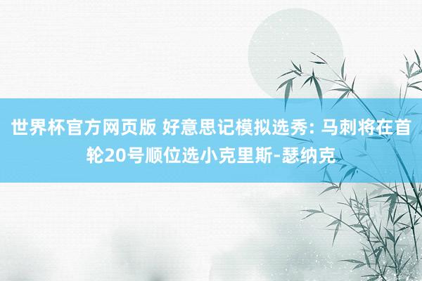 世界杯官方网页版 好意思记模拟选秀: 马刺将在首轮20号顺位选小克里斯-瑟纳克